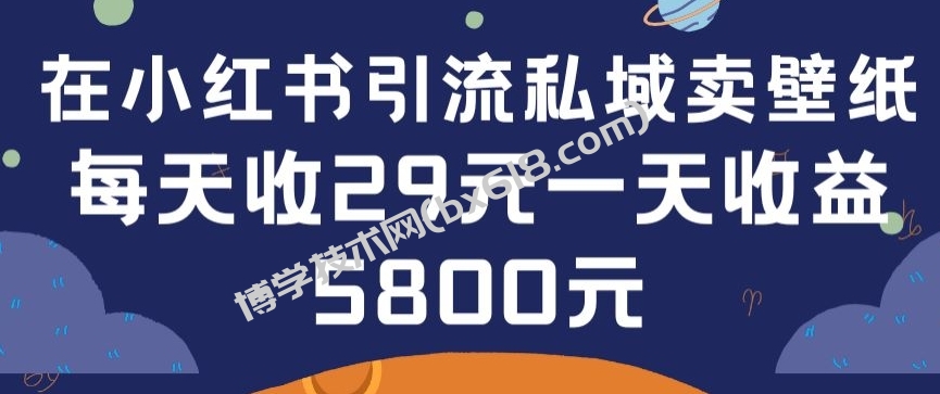 在小红书引流私域卖壁纸每张29元单日最高卖出200张(0-1搭建教程)-博学技术网