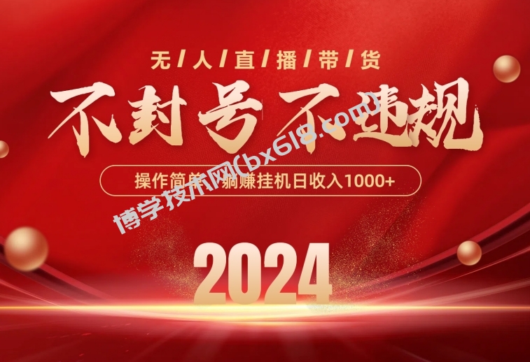 （10474期）最新技术无人直播带货，不违规不封号，操作简单，单日单号收入1000+可…-博学技术网