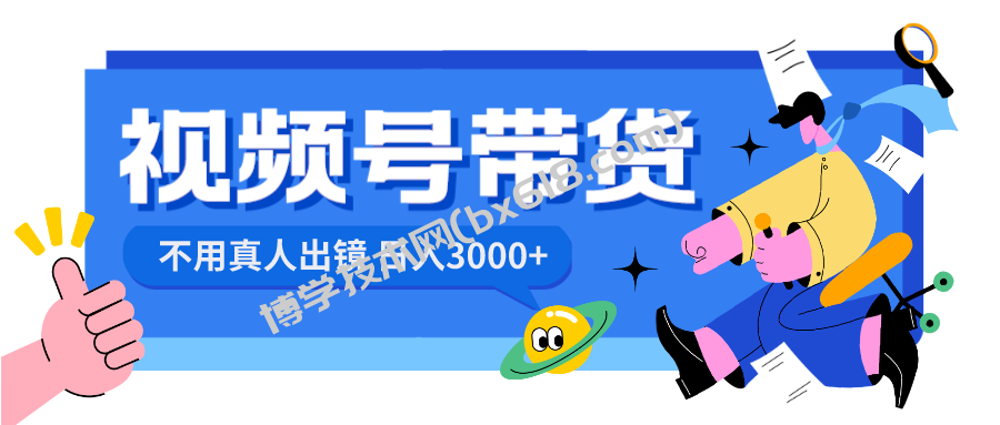 视频号带货，日入3000+，不用真人出镜-博学技术网