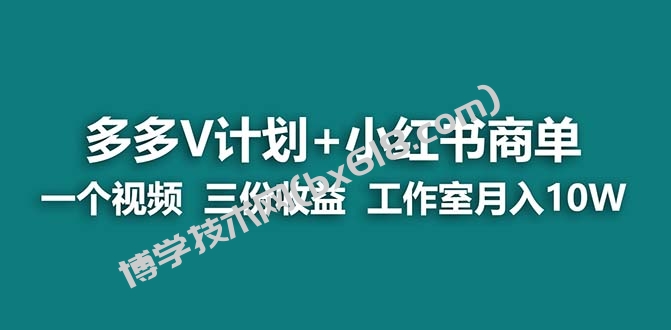 【蓝海项目】多多v计划+小红书商单 一个视频三份收益 工作室月入10w打法-博学技术网