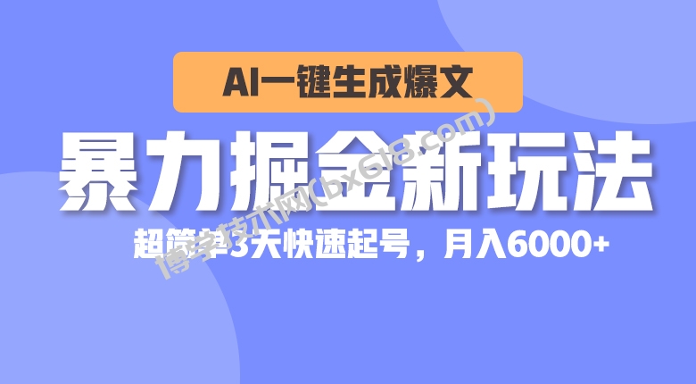 （10684期）暴力掘金新玩法，AI一键生成爆文，超简单3天快速起号，月入6000+-博学技术网