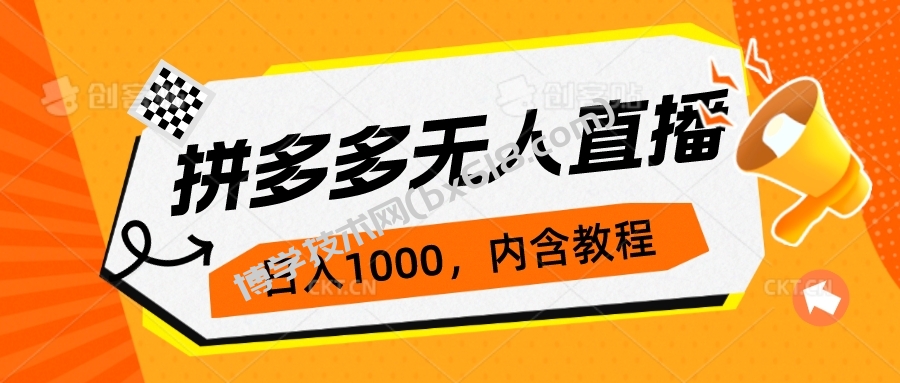 拼多多无人直播不封号玩法，0投入，3天必起，日入1000+-博学技术网