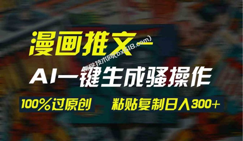 （9635期）AI一键生成漫画爆款视频，3分钟1条双重去重100%过原创，粘贴复制日入300+-博学技术网