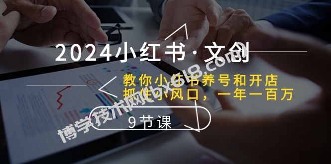 （10440期）2024小红书·文创：教你小红书养号和开店、抓住小风口 一年一百万 (9节课)-博学技术网