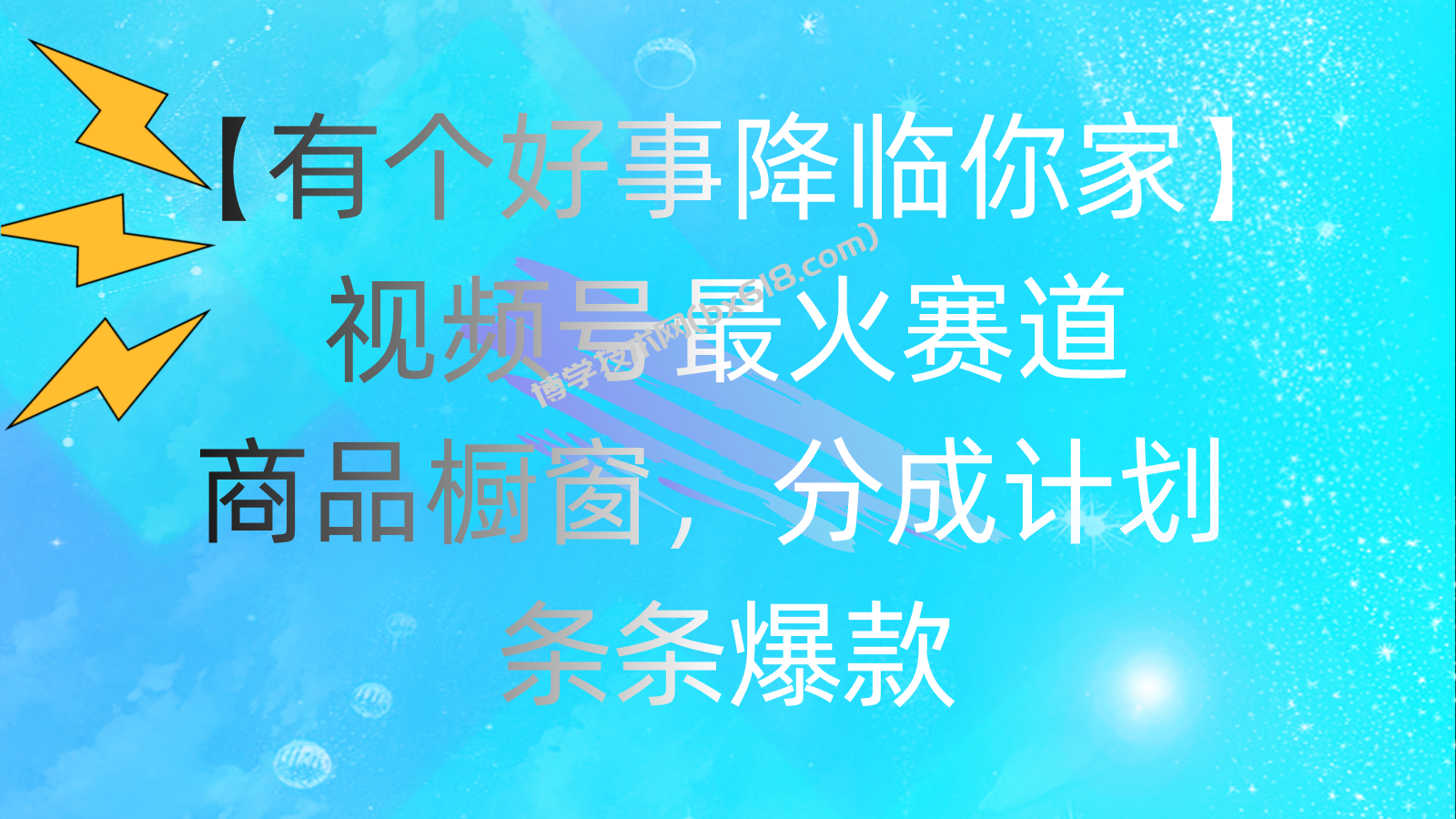 有个好事 降临你家：视频号最火赛道，商品橱窗，分成计划 条条爆款-博学技术网