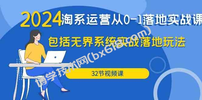 （9919期）2024·淘系运营从0-1落地实战课：包括无界系统实战落地玩法（32节）-博学技术网
