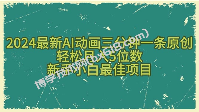 （10737期）2024最新AI动画三分钟一条原创，轻松月入5位数，新手小白最佳项目-博学技术网