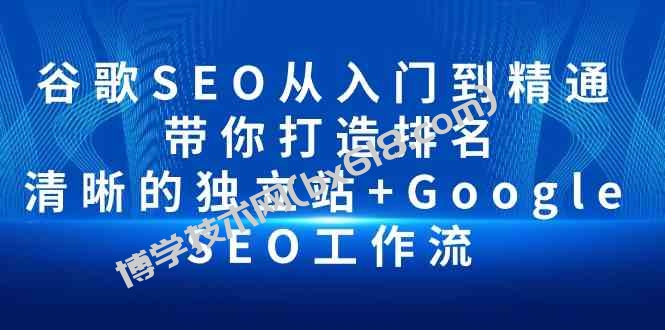 谷歌SEO从入门到精通 带你打造排名 清晰的独立站+Google SEO工作流-博学技术网