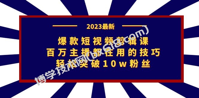 爆款短视频剪辑课：百万主播都在用的技巧，轻松突破10w粉丝-博学技术网
