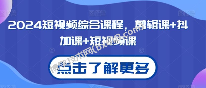 2024短视频综合课程，剪辑课+抖加课+短视频课-博学技术网