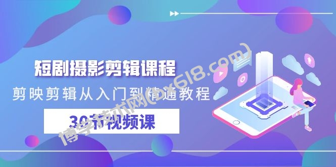 短剧摄影剪辑课程，剪映剪辑从入门到精通教程（30节视频课）-博学技术网