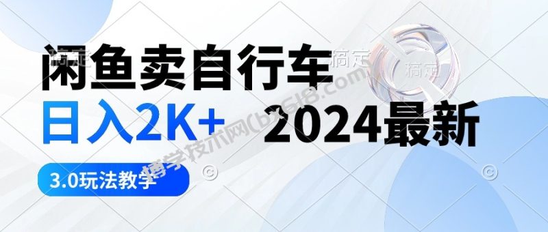 （10296期）闲鱼卖自行车 日入2K+ 2024最新 3.0玩法教学-博学技术网