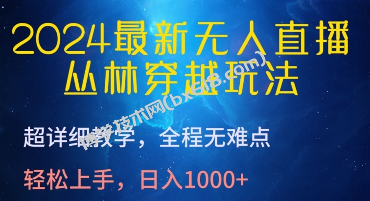 2024最新无人直播，丛林穿越玩法，超详细教学，全程无难点，轻松上手，日入1000+-博学技术网