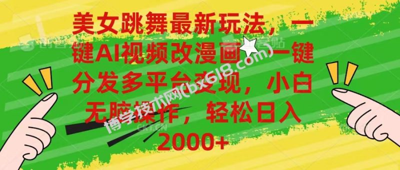 （10844期）美女跳舞最新玩法，AI一键改漫画，一键分发多平台变现，小白无脑操作，…-博学技术网