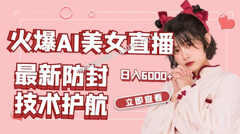 火爆AI美女舞蹈直播，最新防封技术保驾护航，礼物收到手软，日入6000+-博学技术网