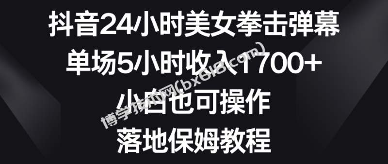 抖音24小时美女拳击弹幕，单场5小时收入1700+，小白也可操作，落地保姆教程-博学技术网