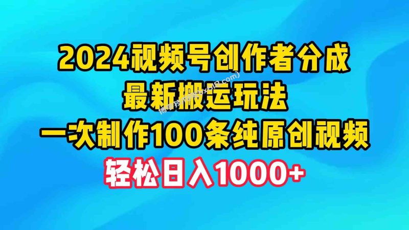 （9989期）2024视频号创作者分成，最新搬运玩法，一次制作100条纯原创视频，日入1000+-博学技术网