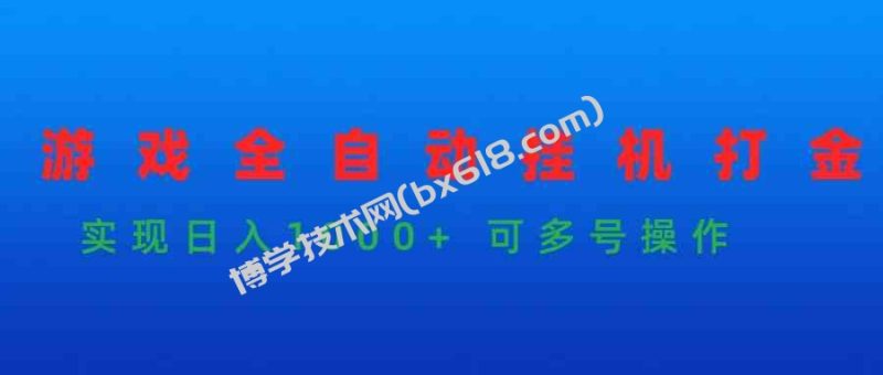 （9828期）游戏全自动挂机打金项目，实现日入1000+ 可多号操作-博学技术网