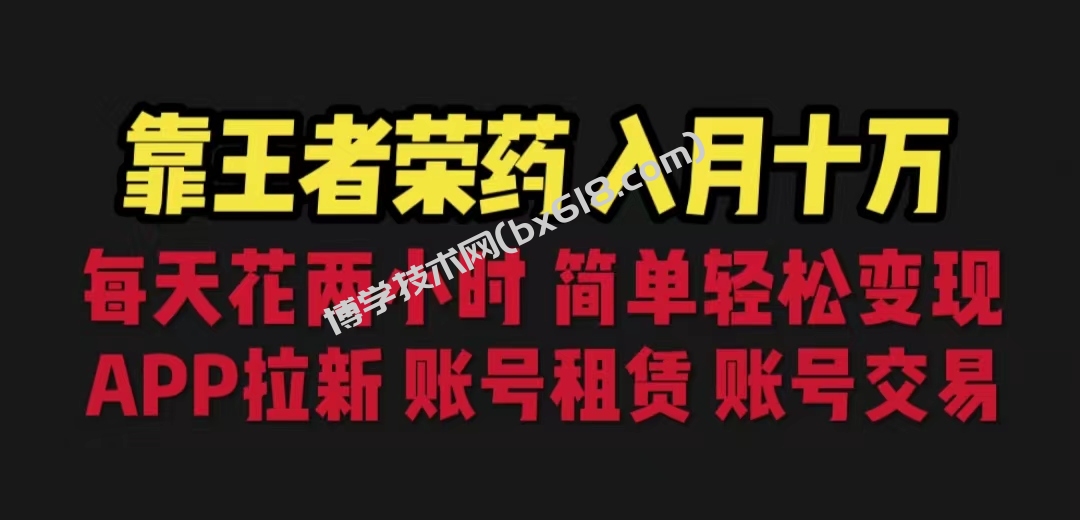 靠王者荣耀，月入十万，每天花两小时。多种变现，拉新、账号租赁，账号交易-博学技术网