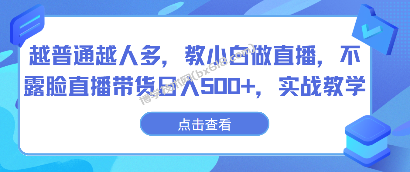 越普通越人多，教小白做直播，不露脸直播带货日入500+，实战教学-博学技术网