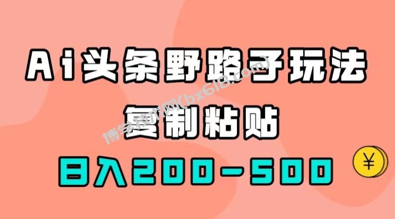 AI头条野路子玩法,只需复制粘贴,日入200-500+-博学技术网