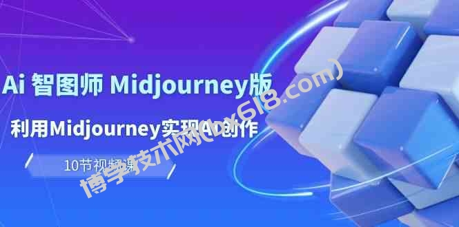 （10066期）玩赚Ai 智图师 Midjourney版：利用Midjourney实现AI创作及变现（10节课）-博学技术网