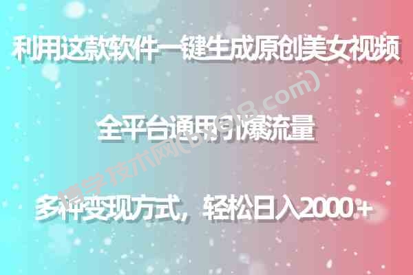 （9857期）利用这款软件一键生成原创美女视频 全平台通用引爆流量 多种变现日入2000＋-博学技术网