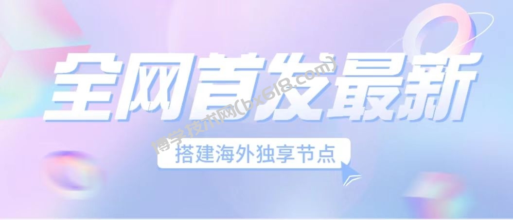 全网首发最新海外节点搭建，独享梯子安全稳定运营海外短视频，日入1000+-博学技术网