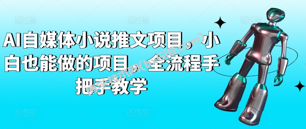 AI自媒体小说推文项目，小白也能做的项目，全流程手把手教学-博学技术网