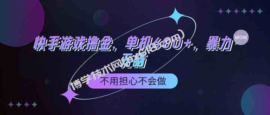 （9491期）快手游戏100%转化撸金，单机600+，不用担心不会做-博学技术网