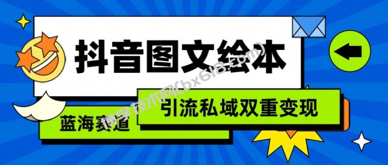 抖音图文绘本，蓝海赛道，引流私域双重变现-博学技术网