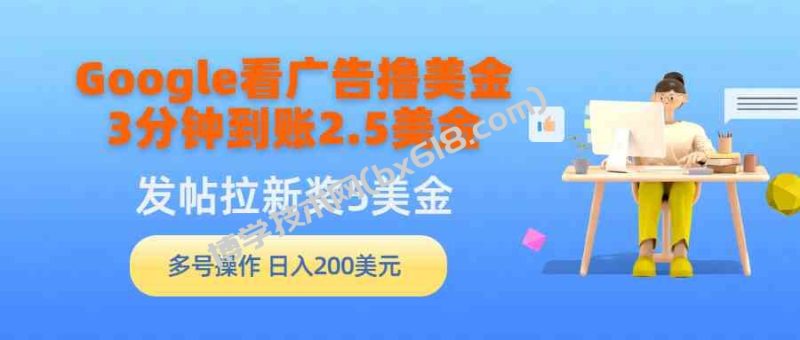 （9678期）Google看广告撸美金，3分钟到账2.5美金，发帖拉新5美金，多号操作，日入…-博学技术网