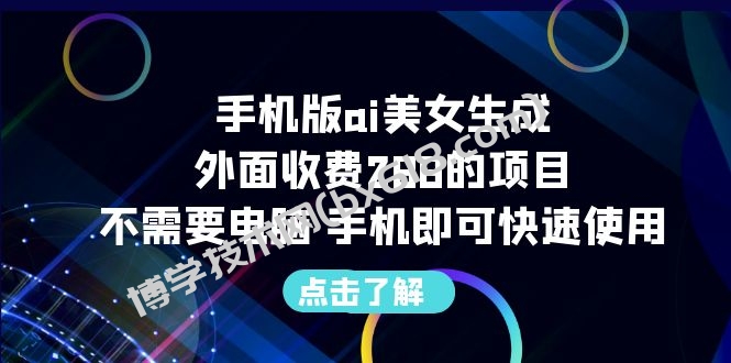 手机版ai美女生成-外面收费288的项目，不需要电脑，手机即可快速使用-博学技术网