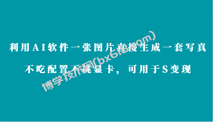 利用AI软件只需一张图片直接生成一套写真，不吃配置不挑显卡，可用于S变现-博学技术网