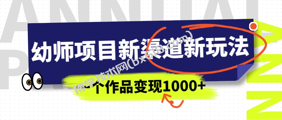 幼师项目新渠道新玩法，一个作品变现1000+，一部手机实现月入过万-博学技术网