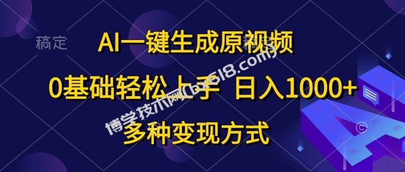 （10695期）AI一键生成原视频，0基础轻松上手，日入1000+，多种变现方式-博学技术网
