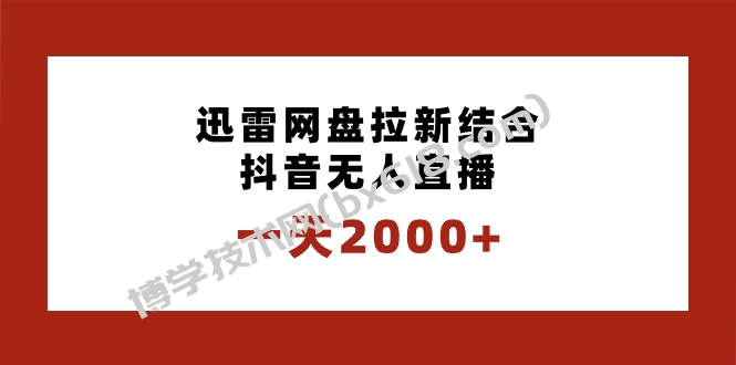 一天2000+迅雷网盘拉新结合抖音无人直播，独创玩法保姆级教学-博学技术网