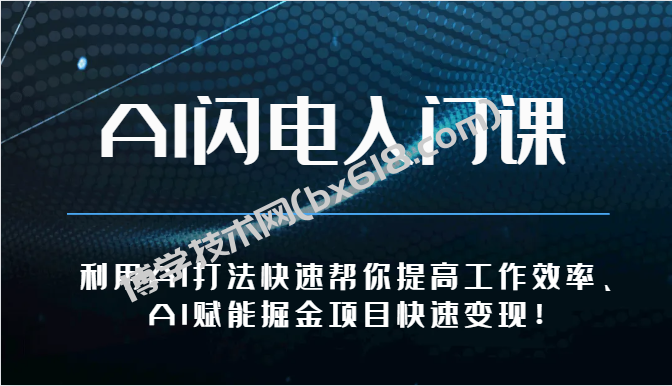 AI闪电入门课-利用AI打法快速帮你提高工作效率、AI赋能掘金项目快速变现！-博学技术网