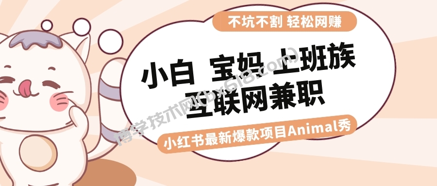 适合小白 宝妈 上班族 大学生互联网兼职 小红书爆款项目Animal秀，月入1W-博学技术网