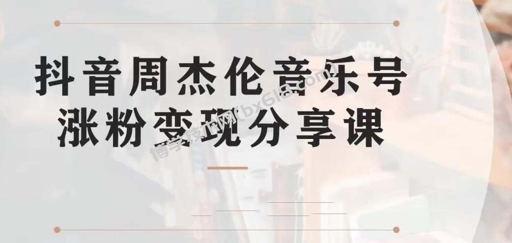 副业拆解：抖音杰伦音乐号涨粉变现项目 视频版一条龙实操玩法（教程+素材）-博学技术网