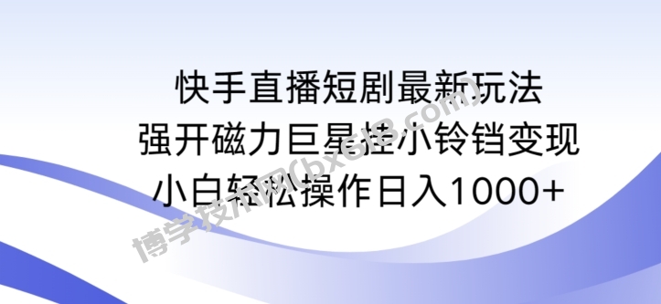 快手直播短剧最新玩法，强开磁力巨星挂小铃铛变现，小白轻松操作日入1000+-博学技术网