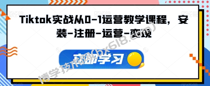 Tiktok实战从0-1运营教学课程，安装-注册-运营-变现-博学技术网