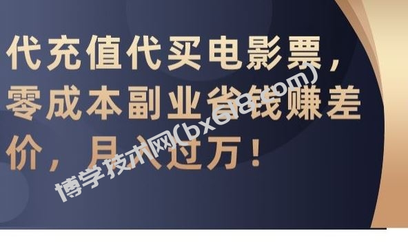 代充值代买电影票，零成本副业省钱赚差价，月入过万【揭秘】-博学技术网