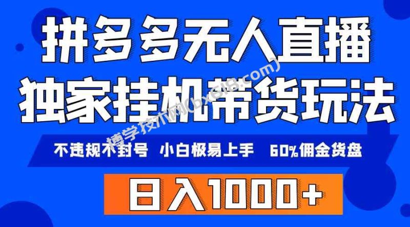 （9511期）拼多多无人直播带货，纯挂机模式，小白极易上手，不违规不封号， 轻松日…-博学技术网
