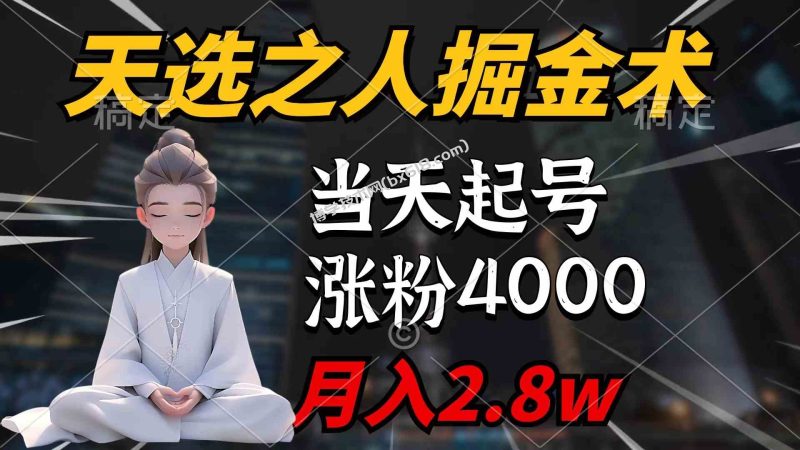 （9613期）天选之人掘金术，当天起号，7条作品涨粉4000+，单月变现2.8w天选之人掘…-博学技术网