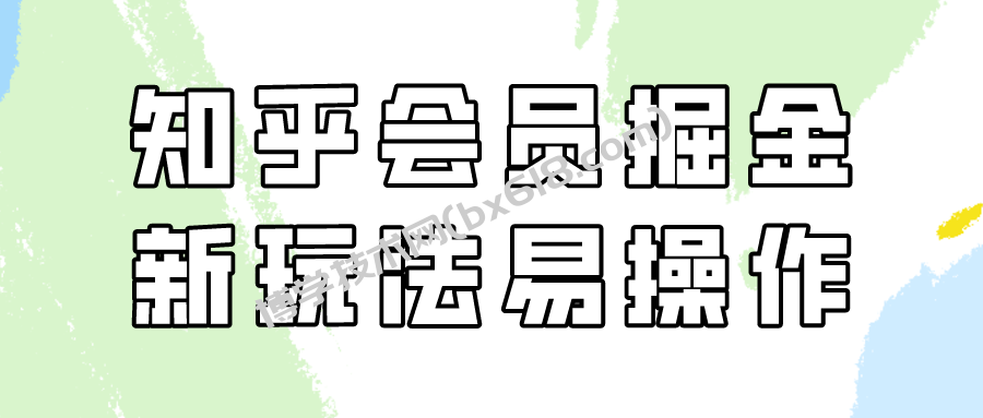 知乎会员掘金，新玩法易变现，新手也可日入300元！-博学技术网