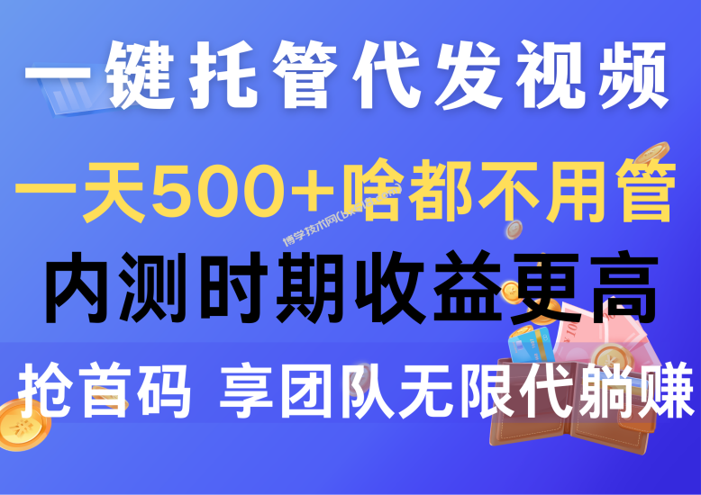 （10327期）一键托管代发视频，一天500+啥都不用管，内测时期收益更高，抢首码，享…-博学技术网