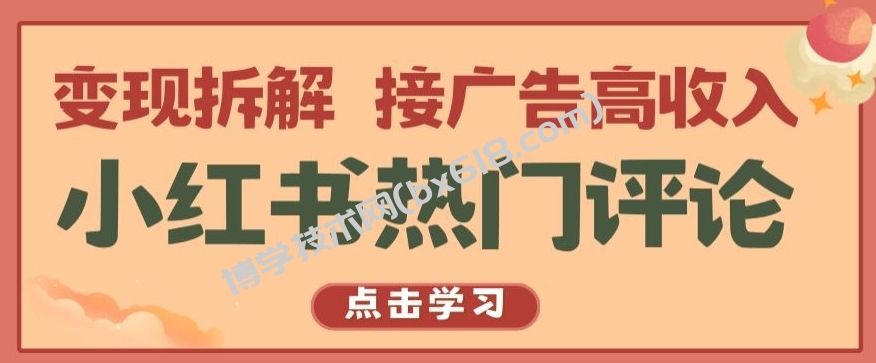 小红书热门评论，变现拆解，接广告高收入【揭秘 】-博学技术网