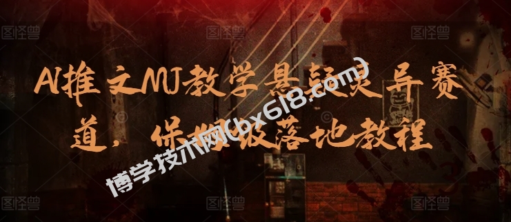 AI推文MJ教学悬疑灵异赛道，保姆级落地教程-博学技术网
