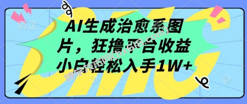 AI生成治愈系图片,狂撸平台收益,小白轻松入手1W+-博学技术网